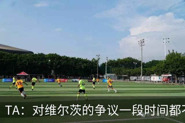 TA：对维尔茨的争议一段时间都不会停止 他有天赋但难以持续表现